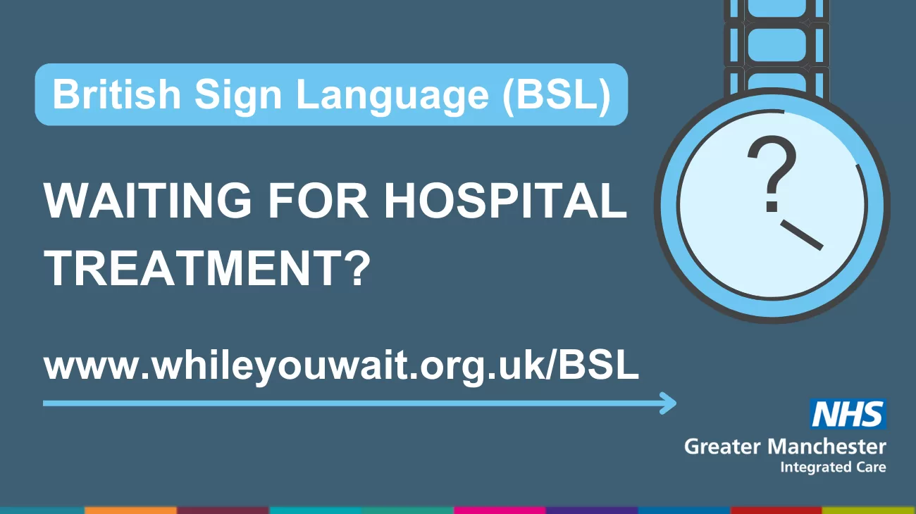 Simple outline of a nurse's watch with a question mark on its face. Text: British Sign Language BSL. Waiting for hospital treatment? Visit www.whileyouwait.org.uk/BSL. Logo NHS Greater Manchester Integrated Care.