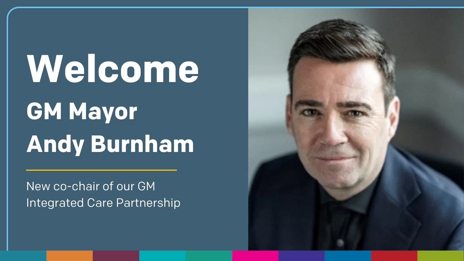 Headshot of Mayor of GM Andy Burnham. "welcome GM Mayor Andy Burnham, new co-chair of the Greater Manchester Integrated Care Partnership".